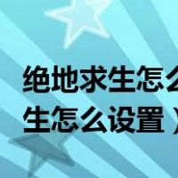 绝地求生怎么设置脚步声听得更清楚（绝地求生怎么设置）