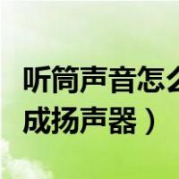听筒声音怎么变成扬声器（听筒模式怎么转换成扬声器）
