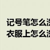 记号笔怎么洗掉衣服最简单方法（记号笔弄到衣服上怎么洗）