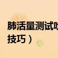 肺活量测试吹嘴使用方法（肺活量测试仪吹嘴技巧）