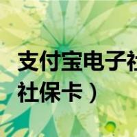 支付宝电子社保卡申请领取步骤（支付宝电子社保卡）