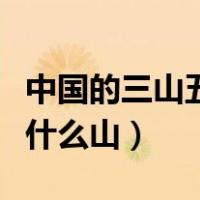 中国的三山五岳是哪些（三山五岳分别指的是什么山）