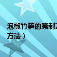 泡椒竹笋的腌制方法和配料大竹笋的做法（泡椒竹笋的腌制方法）