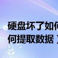 硬盘坏了如何提取数据到新硬盘（硬盘坏了如何提取数据）