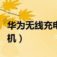 华为无线充电手机有哪几款（华为无线充电手机）