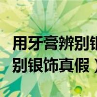 用牙膏辨别银饰真假银的鉴别方法（用牙膏辨别银饰真假）
