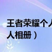 王者荣耀个人相册怎么上传图片（王者荣耀个人相册）