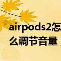 airpods2怎么调耳机音量大小（airpods2怎么调节音量）
