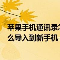 苹果手机通讯录怎么导入到新手机苹果（苹果手机通讯录怎么导入到新手机）