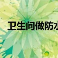 卫生间做防水的流程（卫生间做防水步骤）
