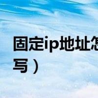 固定ip地址怎么填写最好（固定ip地址怎么填写）