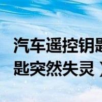 汽车遥控钥匙突然失灵打不开车（汽车遥控钥匙突然失灵）
