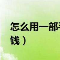 怎么用一部手机赚钱?（用一部手机怎么去赚钱）