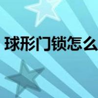 球形门锁怎么拆视频教程（球形门锁怎么拆）