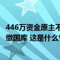 446万资金原主不明，西昌警方公告：6个月无人认领，将上缴国库 这是什么情况？