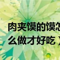 肉夹馍的馍怎么做才好吃视频（肉夹馍的馍怎么做才好吃）