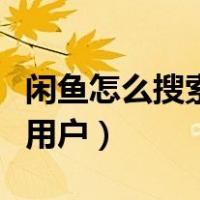 闲鱼怎么搜索用户后和他对话（闲鱼怎么搜索用户）