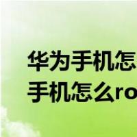 华为手机怎么root权限获取不用电脑（华为手机怎么root）