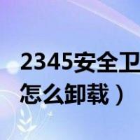 2345安全卫士怎么卸载不了（2345安全卫士怎么卸载）