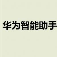 华为智能助手如何彻底关闭（华为智能助手）