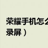 荣耀手机怎么录屏幕视频教程（荣耀手机怎么录屏）