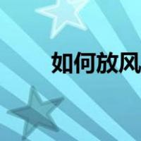 如何放风筝视频大全（如何放风筝）
