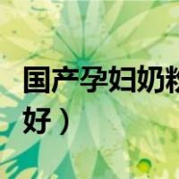 国产孕妇奶粉哪个品牌好（孕妇奶粉哪个品牌好）