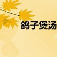 鸽子煲汤放什么配料好（鸽子煲汤）