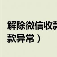 解除微信收款异常要多少天（如何解除微信收款异常）