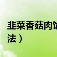 韭菜香菇肉馅饺子的做法（香菇肉馅饺子的做法）