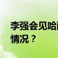 李强会见哈萨克斯坦总理斯迈洛夫 这是什么情况？