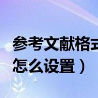 参考文献格式怎么设置左对齐（参考文献格式怎么设置）