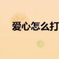 爱心怎么打出来微信（爱心怎么打出来）