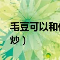 毛豆可以和什么炒菜?（毛豆和什么蔬菜一起炒）
