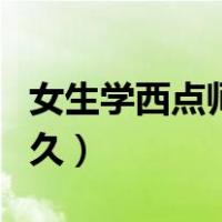 女生学西点师要文凭吗（女生学西点师要学多久）