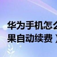 华为手机怎么关闭苹果自动续费（怎么关闭苹果自动续费）