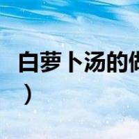 白萝卜汤的做法大全集（白萝卜汤的做法大全）