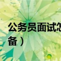 公务员面试怎么准备经验（公务员面试怎么准备）