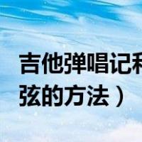 吉他弹唱记和弦的方法有哪些（吉他弹唱记和弦的方法）