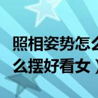 照相姿势怎么摆好看女图片室内（照相姿势怎么摆好看女）