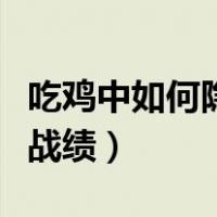 吃鸡中如何隐藏历史战绩（吃鸡怎么隐藏历史战绩）