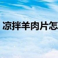 凉拌羊肉片怎么做好吃（羊肉片怎么做好吃）