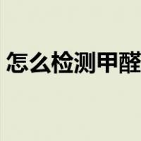 怎么检测甲醛含量高低（怎么检测甲醛含量）
