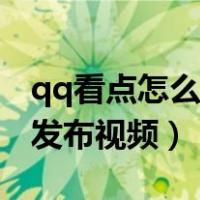 qq看点怎么发布视频作品赚钱（qq看点怎么发布视频）