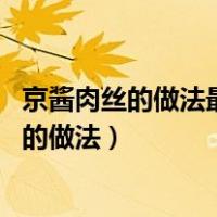 京酱肉丝的做法最正宗的做法窍门（京酱肉丝的做法 最正宗的做法）