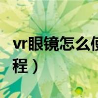 vr眼镜怎么使用教程简单（vr眼镜怎么使用教程）