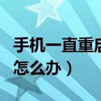 手机一直重启怎么办重启失败（手机一直重启怎么办）