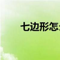 七边形怎么画 步骤（七边形怎么画）