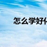怎么学好化学初中生（怎么学好化学）