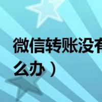 微信转账没有到账怎么办（微信转账没到账怎么办）